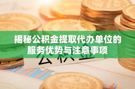 满洲里揭秘公积金提取代办单位的服务优势与注意事项