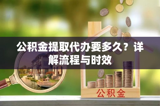 满洲里公积金提取代办要多久？详解流程与时效