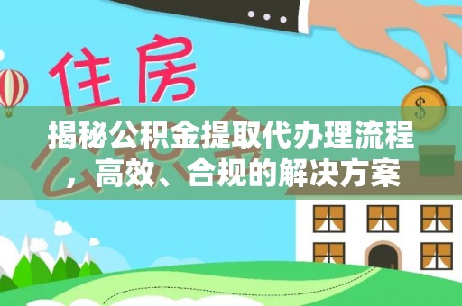 满洲里揭秘公积金提取代办理流程，高效、合规的解决方案