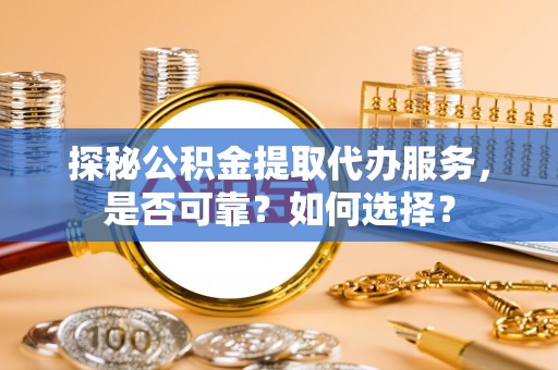 满洲里探秘公积金提取代办服务，是否可靠？如何选择？