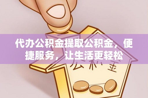满洲里代办公积金提取公积金，便捷服务，让生活更轻松