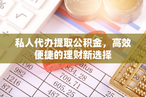 满洲里私人代办提取公积金，高效便捷的理财新选择