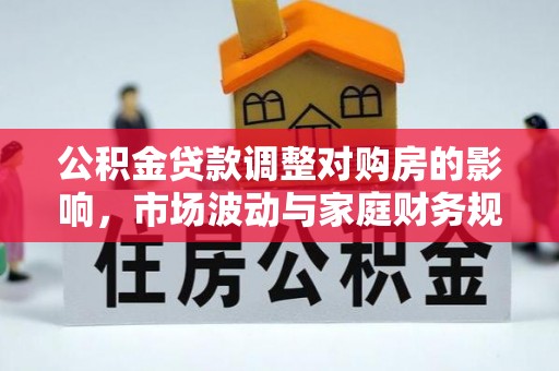 满洲里公积金贷款调整对购房的影响，市场波动与家庭财务规划