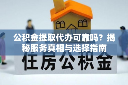 满洲里公积金提取代办可靠吗？揭秘服务真相与选择指南