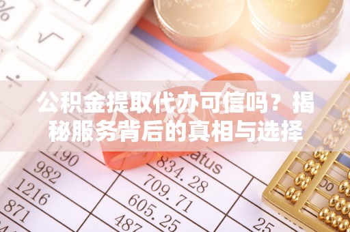 满洲里公积金提取代办可信吗？揭秘服务背后的真相与选择