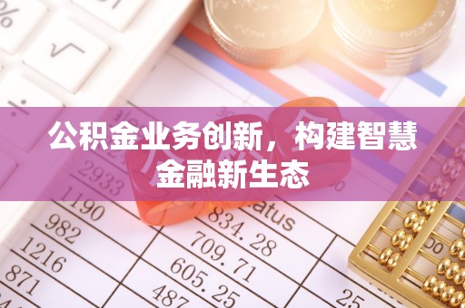 满洲里公积金业务创新，构建智慧金融新生态