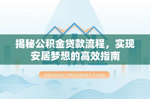 满洲里揭秘公积金贷款流程，实现安居梦想的高效指南