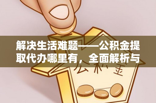 满洲里解决生活难题——公积金提取代办哪里有，全面解析与服务推荐