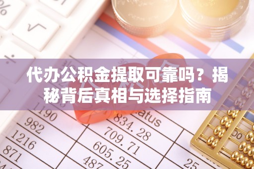 满洲里代办公积金提取可靠吗？揭秘背后真相与选择指南