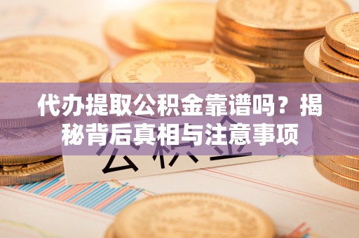 满洲里代办提取公积金靠谱吗？揭秘背后真相与注意事项