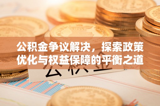 满洲里公积金争议解决，探索政策优化与权益保障的平衡之道