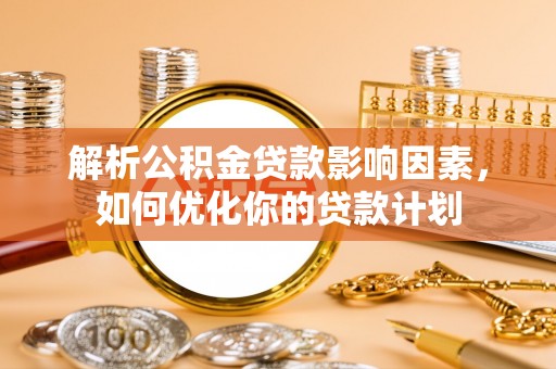 满洲里解析公积金贷款影响因素，如何优化你的贷款计划