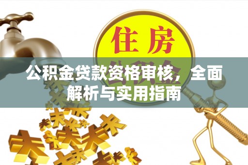 满洲里公积金贷款资格审核，全面解析与实用指南