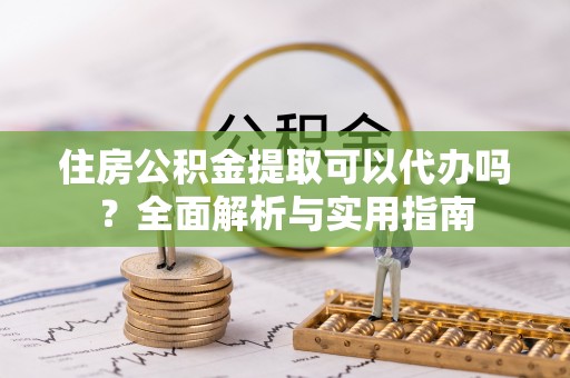 满洲里住房公积金提取可以代办吗？全面解析与实用指南