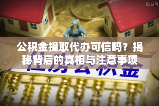 满洲里公积金提取代办可信吗？揭秘背后的真相与注意事项