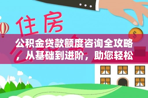 满洲里公积金贷款额度咨询全攻略，从基础到进阶，助您轻松掌握关键要点