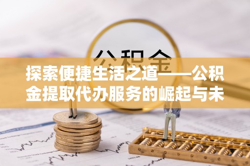 满洲里探索便捷生活之道——公积金提取代办服务的崛起与未来