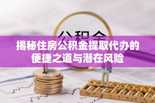 满洲里揭秘住房公积金提取代办的便捷之道与潜在风险
