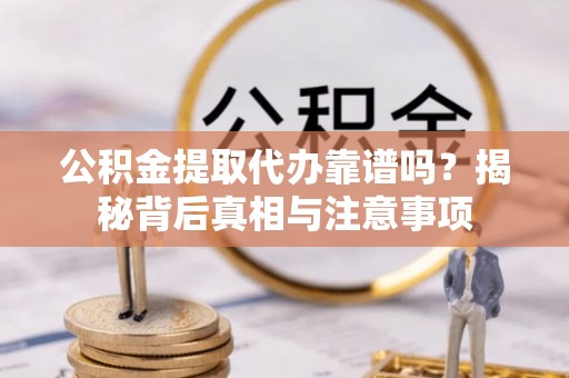 满洲里公积金提取代办靠谱吗？揭秘背后真相与注意事项