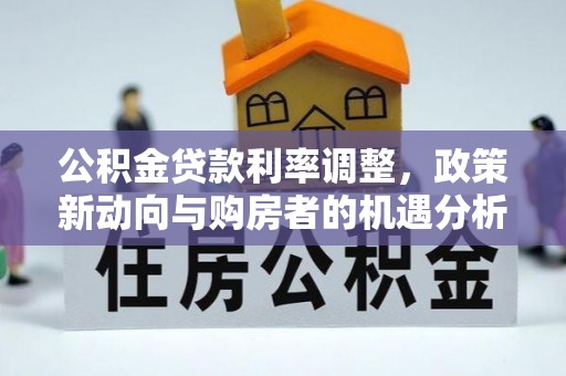 满洲里公积金贷款利率调整，政策新动向与购房者的机遇分析