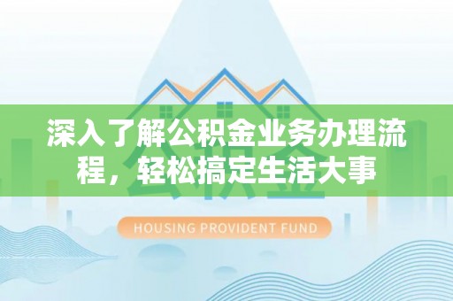 满洲里深入了解公积金业务办理流程，轻松搞定生活大事