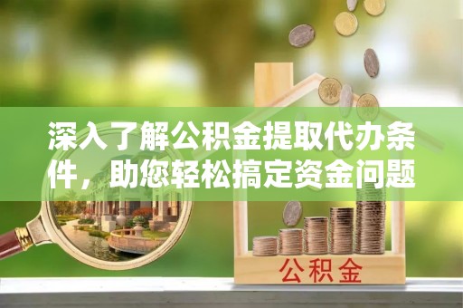 满洲里深入了解公积金提取代办条件，助您轻松搞定资金问题