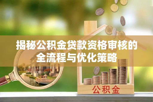 满洲里揭秘公积金贷款资格审核的全流程与优化策略