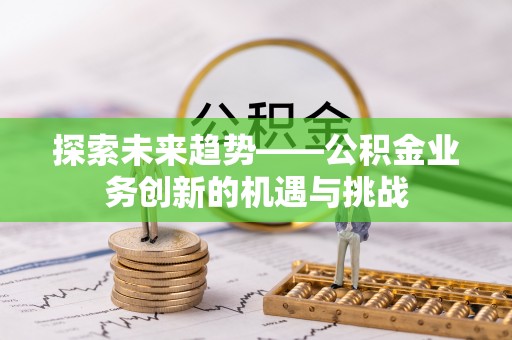 满洲里探索未来趋势——公积金业务创新的机遇与挑战
