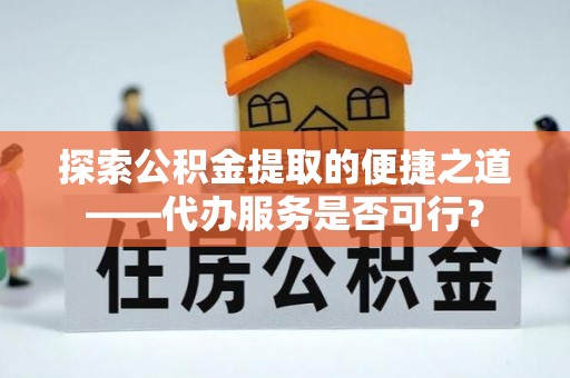 满洲里探索公积金提取的便捷之道——代办服务是否可行？