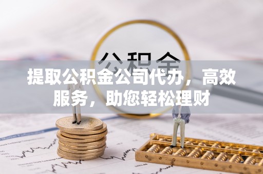 满洲里提取公积金公司代办，高效服务，助您轻松理财