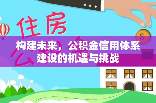 满洲里构建未来，公积金信用体系建设的机遇与挑战
