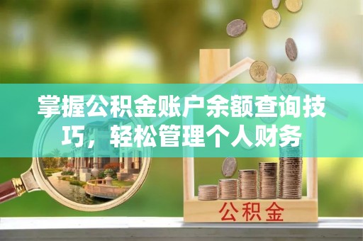 满洲里掌握公积金账户余额查询技巧，轻松管理个人财务