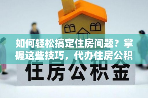 满洲里如何轻松搞定住房问题？掌握这些技巧，代办住房公积金提取不再难