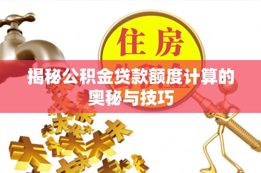 满洲里揭秘公积金贷款额度计算的奥秘与技巧