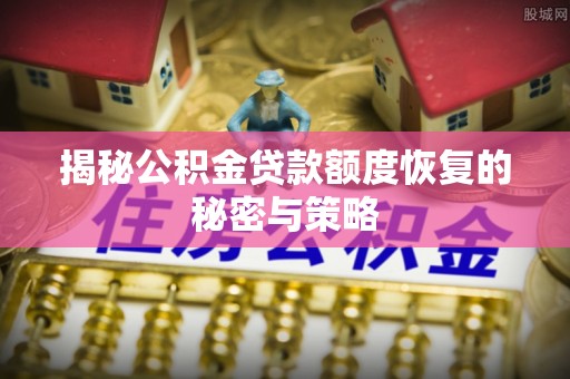 满洲里揭秘公积金贷款额度恢复的秘密与策略