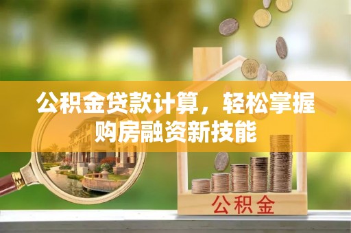 满洲里公积金贷款计算，轻松掌握购房融资新技能