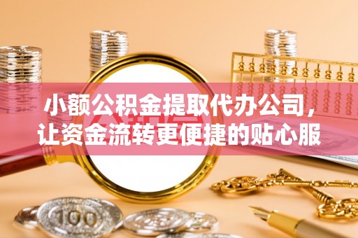 满洲里小额公积金提取代办公司，让资金流转更便捷的贴心服务