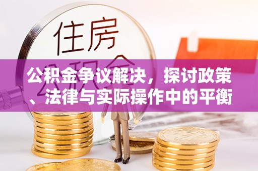 满洲里公积金争议解决，探讨政策、法律与实际操作中的平衡之道