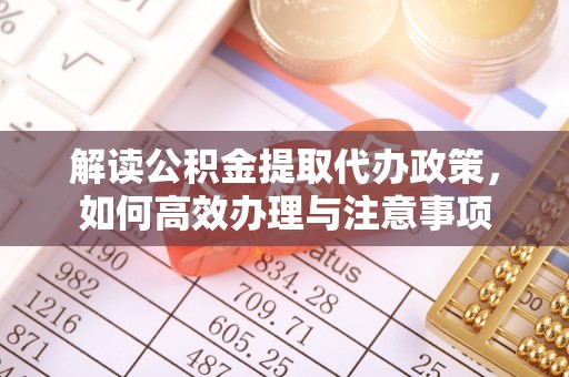 满洲里解读公积金提取代办政策，如何高效办理与注意事项