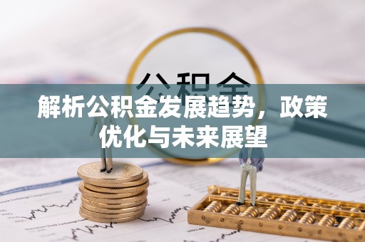 满洲里解析公积金发展趋势，政策优化与未来展望