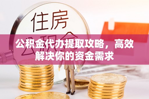 满洲里公积金代办提取攻略，高效解决你的资金需求