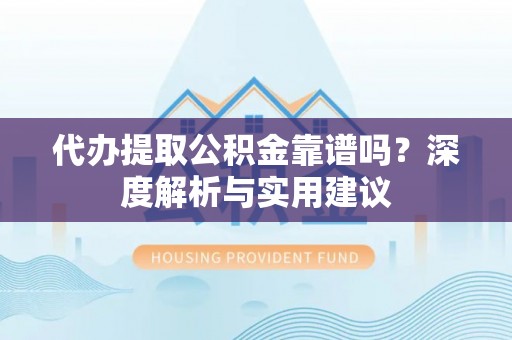 满洲里代办提取公积金靠谱吗？深度解析与实用建议
