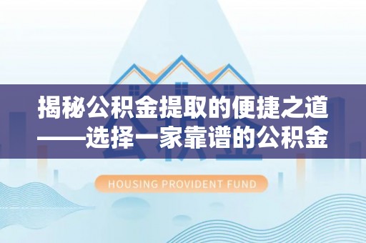 满洲里揭秘公积金提取的便捷之道——选择一家靠谱的公积金提取代办公司