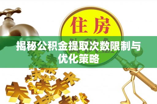 满洲里揭秘公积金提取次数限制与优化策略