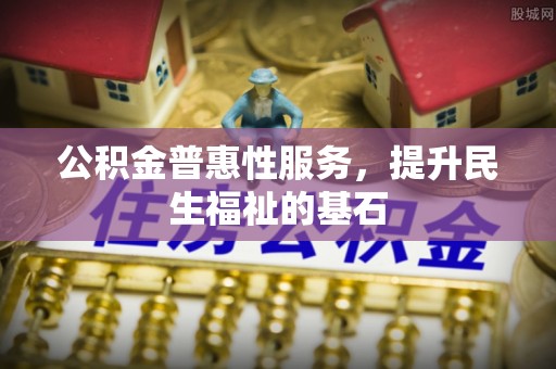 满洲里公积金普惠性服务，提升民生福祉的基石