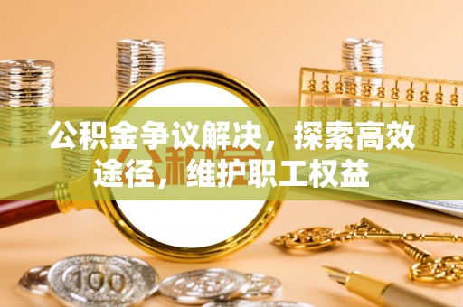 满洲里公积金争议解决，探索高效途径，维护职工权益