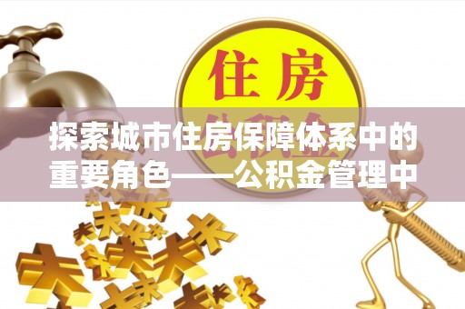 满洲里探索城市住房保障体系中的重要角色——公积金管理中心