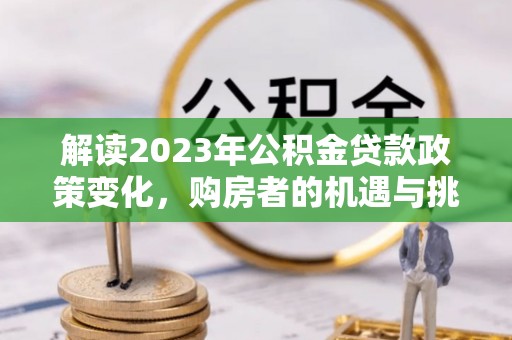满洲里解读2023年公积金贷款政策变化，购房者的机遇与挑战