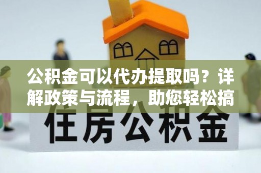 满洲里公积金可以代办提取吗？详解政策与流程，助您轻松搞定！