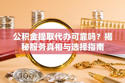 满洲里公积金提取代办可靠吗？揭秘服务真相与选择指南